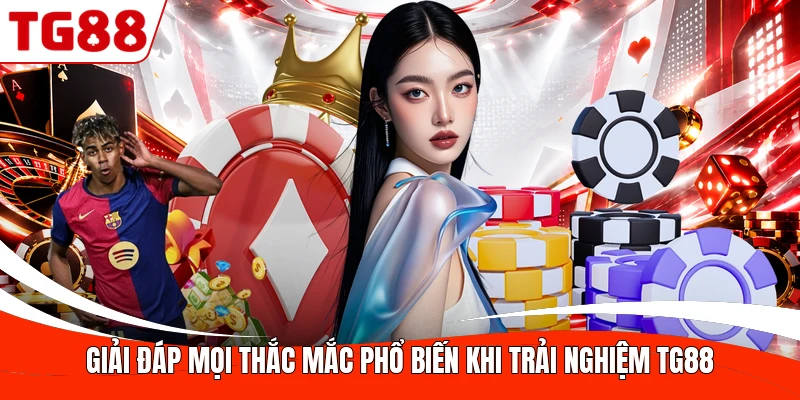 Giải đáp mọi thắc mắc phổ biến khi trải nghiệm TG88