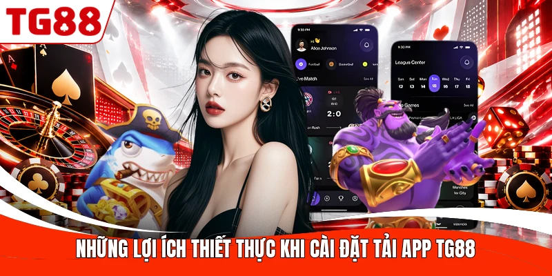 Những lợi ích thiết thực khi tải app TG88